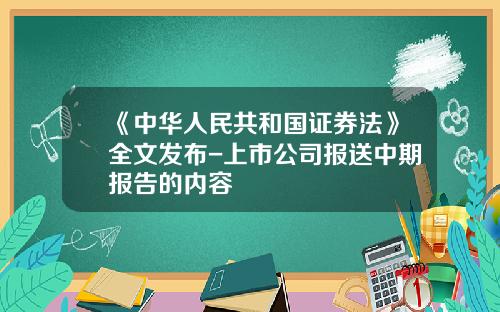 《中华人民共和国证券法》全文发布-上市公司报送中期报告的内容