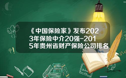 《中国保险家》发布2023年保险中介20强-2015年贵州省财产保险公司排名