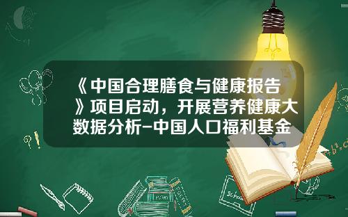 《中国合理膳食与健康报告》项目启动，开展营养健康大数据分析-中国人口福利基金会