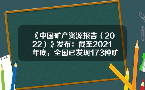 《中国矿产资源报告（2022）》发布：截至2021年底，全国已发现173种矿产-中国有多少家金矿