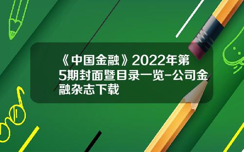 《中国金融》2022年第5期封面暨目录一览-公司金融杂志下载