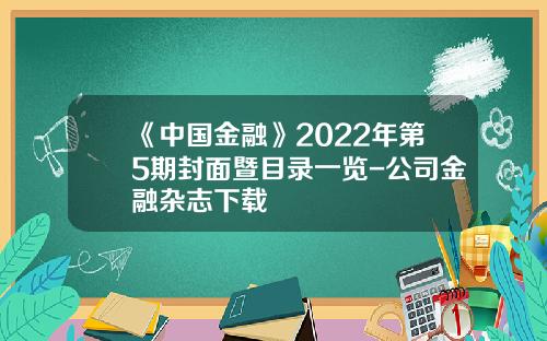 《中国金融》2022年第5期封面暨目录一览-公司金融杂志下载