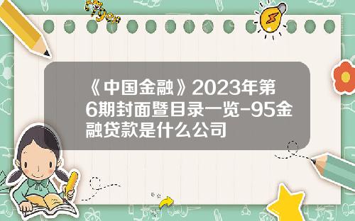 《中国金融》2023年第6期封面暨目录一览-95金融贷款是什么公司