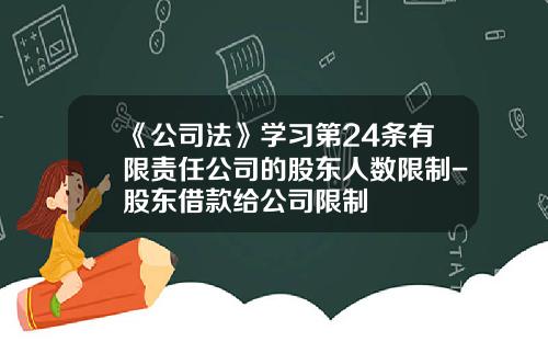 《公司法》学习第24条有限责任公司的股东人数限制-股东借款给公司限制