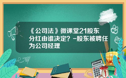 《公司法》微课堂21股东分红由谁决定？-股东被聘任为公司经理