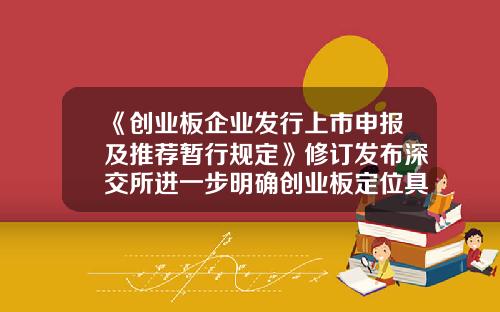 《创业板企业发行上市申报及推荐暂行规定》修订发布深交所进一步明确创业板定位具体标准-深交所创业板上市公司规范运作指引