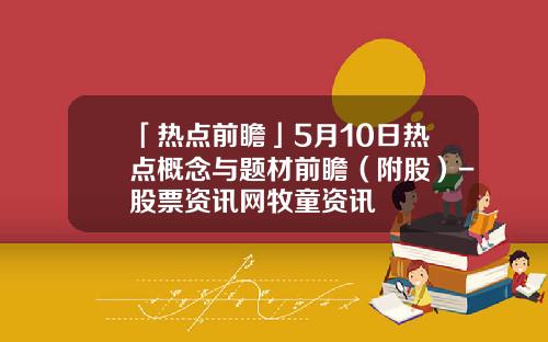 「热点前瞻」5月10日热点概念与题材前瞻（附股）-股票资讯网牧童资讯
