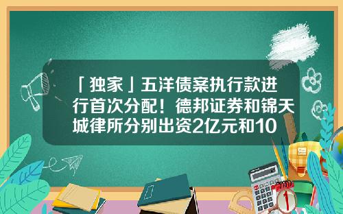 「独家」五洋债案执行款进行首次分配！德邦证券和锦天城律所分别出资2亿元和1000万元-德邦合伙人需要多少资金