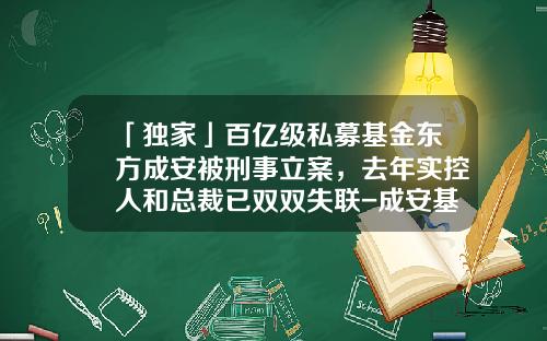 「独家」百亿级私募基金东方成安被刑事立案，去年实控人和总裁已双双失联-成安基金