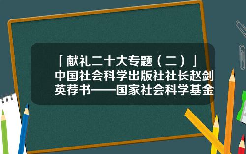「献礼二十大专题（二）」中国社会科学出版社社长赵剑英荐书——国家社会科学基金优秀博士论文出版项目成果-社会科学基金