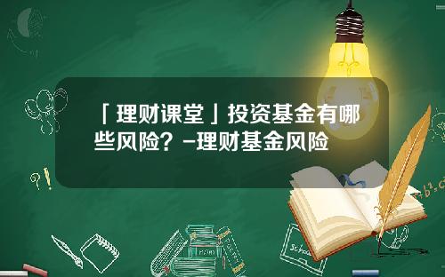 「理财课堂」投资基金有哪些风险？-理财基金风险