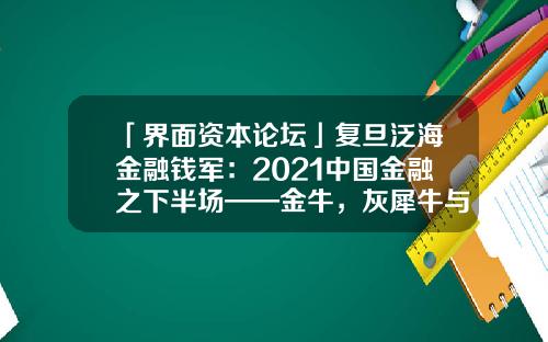 「界面资本论坛」复旦泛海金融钱军：2021中国金融之下半场——金牛，灰犀牛与黑天鹅之角逐-wind资讯股票专家历史旧版本