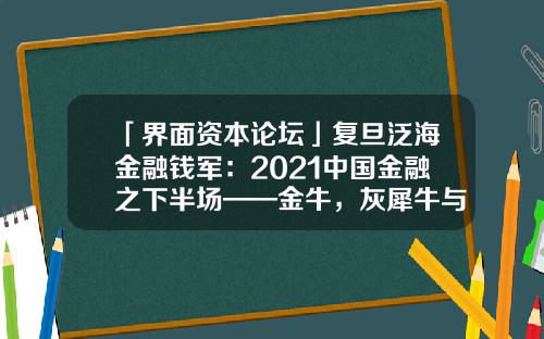 「界面资本论坛」复旦泛海金融钱军：2021中国金融之下半场——金牛，灰犀牛与黑天鹅之角逐-wind资讯股票专家登录错误
