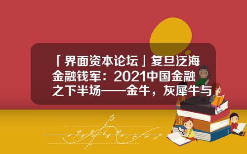 「界面资本论坛」复旦泛海金融钱军：2021中国金融之下半场——金牛，灰犀牛与黑天鹅之角逐-wind资讯股票专家账号注册