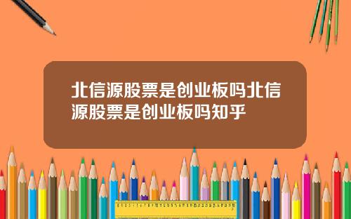 北信源股票是创业板吗北信源股票是创业板吗知乎