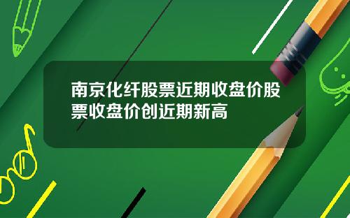 南京化纤股票近期收盘价股票收盘价创近期新高