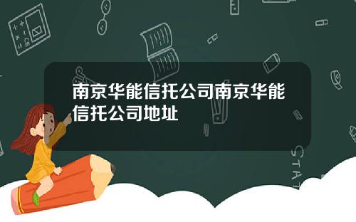 南京华能信托公司南京华能信托公司地址