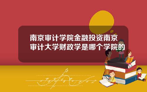 南京审计学院金融投资南京审计大学财政学是哪个学院的