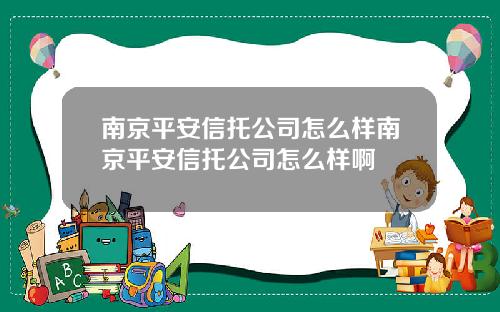 南京平安信托公司怎么样南京平安信托公司怎么样啊