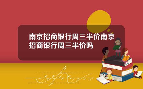 南京招商银行周三半价南京招商银行周三半价吗