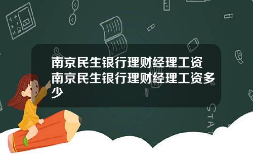 南京民生银行理财经理工资南京民生银行理财经理工资多少