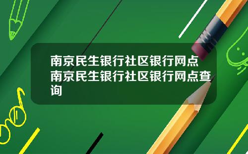 南京民生银行社区银行网点南京民生银行社区银行网点查询