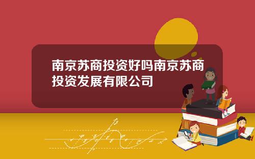 南京苏商投资好吗南京苏商投资发展有限公司