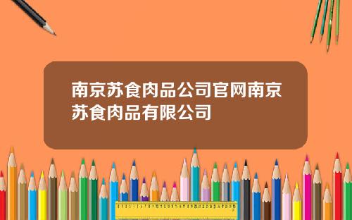 南京苏食肉品公司官网南京苏食肉品有限公司