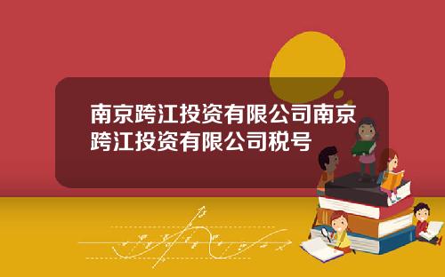 南京跨江投资有限公司南京跨江投资有限公司税号