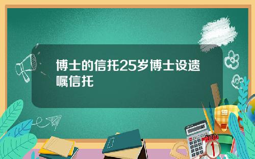 博士的信托25岁博士设遗嘱信托