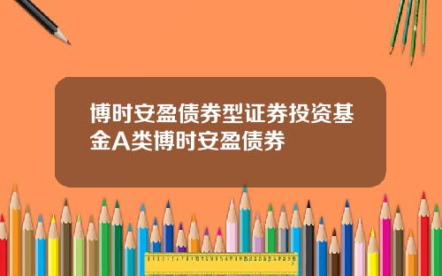 博时安盈债券型证券投资基金A类博时安盈债券