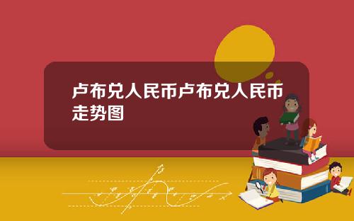 卢布兑人民币卢布兑人民币走势图
