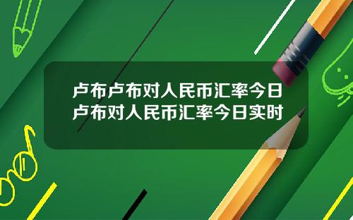 卢布卢布对人民币汇率今日卢布对人民币汇率今日实时