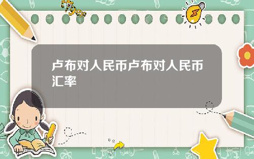 卢布对人民币卢布对人民币汇率