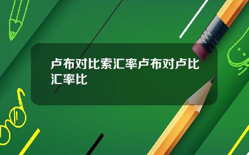 卢布对比索汇率卢布对卢比汇率比