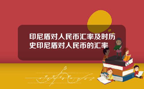 印尼盾对人民币汇率及时历史印尼盾对人民币的汇率