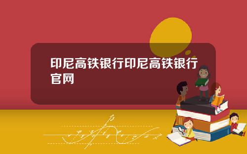 印尼高铁银行印尼高铁银行官网