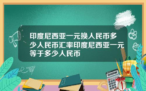 印度尼西亚一元换人民币多少人民币汇率印度尼西亚一元等于多少人民币