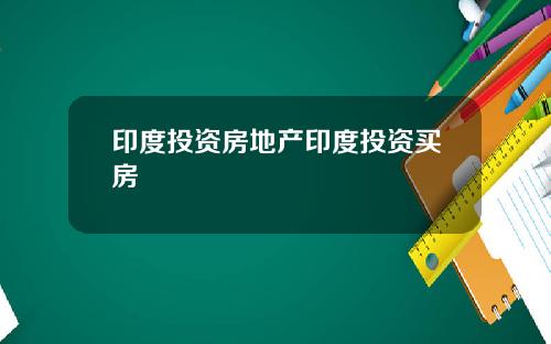 印度投资房地产印度投资买房