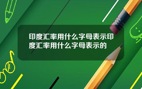 印度汇率用什么字母表示印度汇率用什么字母表示的