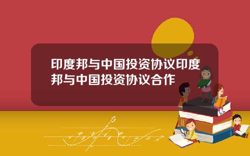 印度邦与中国投资协议印度邦与中国投资协议合作