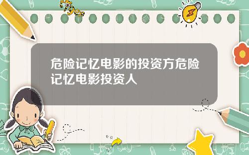 危险记忆电影的投资方危险记忆电影投资人
