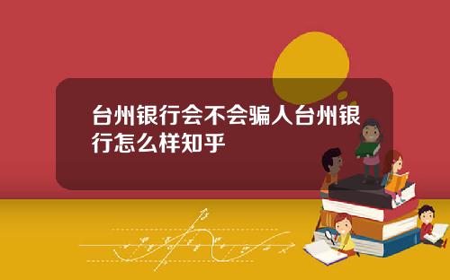 台州银行会不会骗人台州银行怎么样知乎