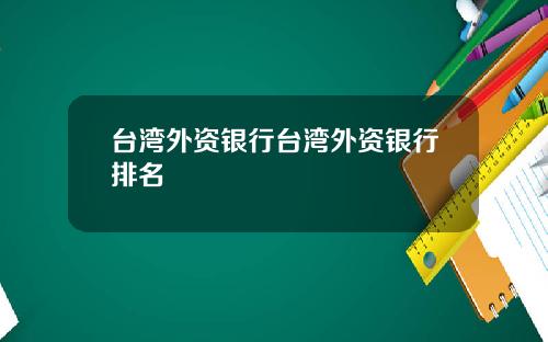 台湾外资银行台湾外资银行排名