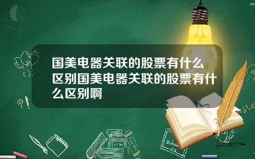 国美电器关联的股票有什么区别国美电器关联的股票有什么区别啊