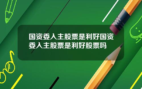 国资委入主股票是利好国资委入主股票是利好股票吗