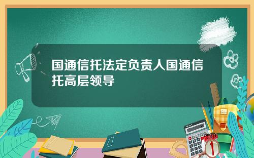 国通信托法定负责人国通信托高层领导