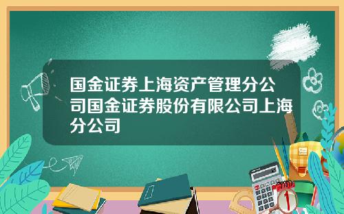 国金证券上海资产管理分公司国金证券股份有限公司上海分公司