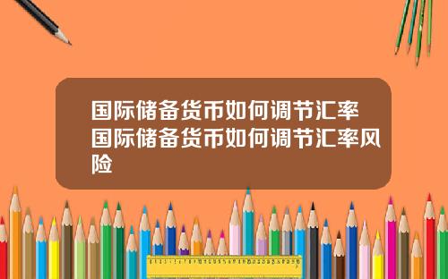 国际储备货币如何调节汇率国际储备货币如何调节汇率风险