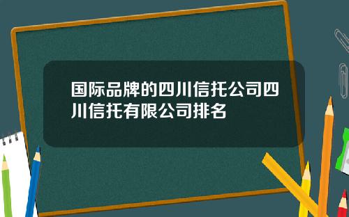 国际品牌的四川信托公司四川信托有限公司排名
